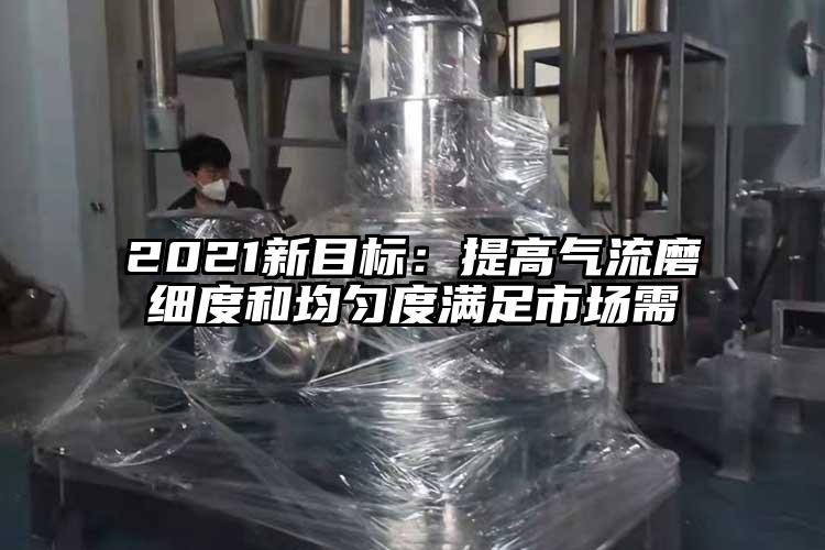 2021新目標：提高氣流磨細度和均勻度滿足市場需