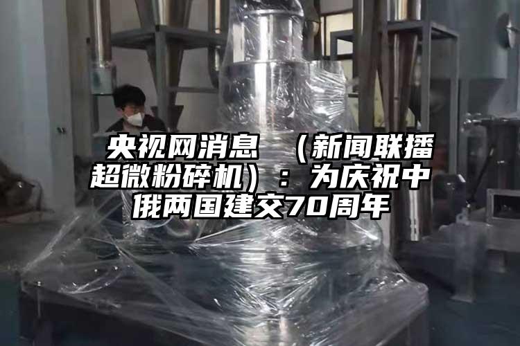  央視網消息 （新聞聯播超微青青草下载安装）：為慶祝中俄兩國建交70周年