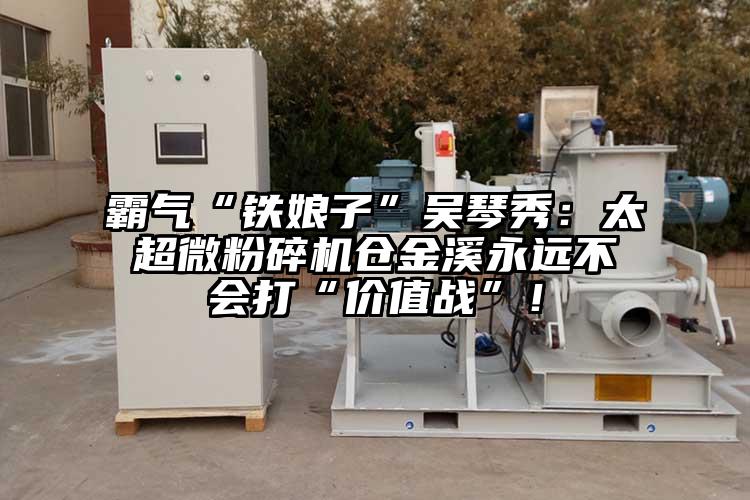霸氣“鐵娘子”吳琴秀：太超微青青草下载安装倉金溪永遠不會打“價值戰”！