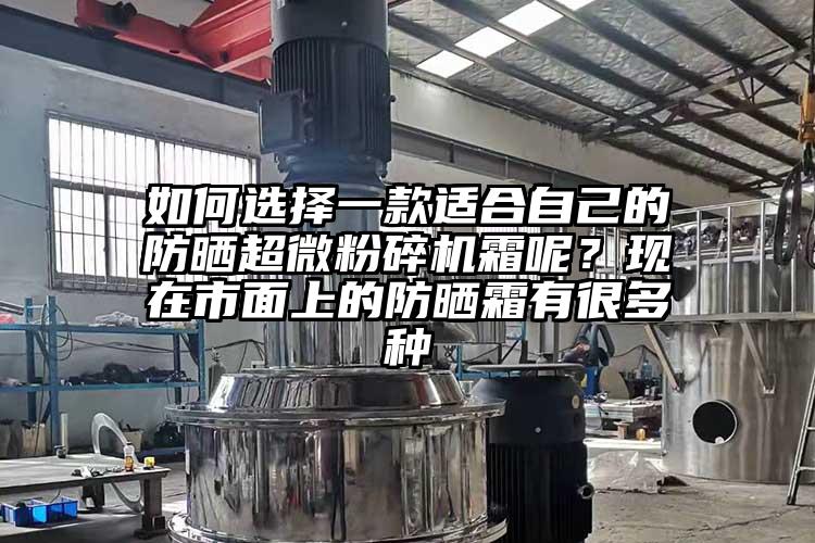 如何選擇一款適合自己的防曬超微青青草下载安装霜呢？現在市麵上的防曬霜有很多種