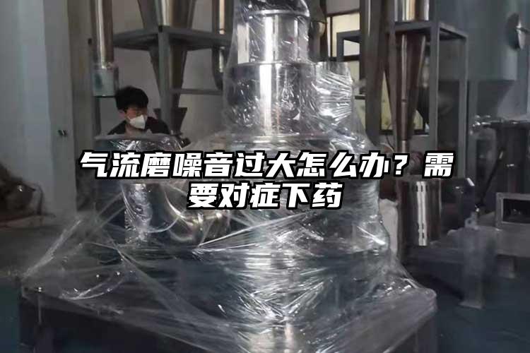 氣流磨噪音過大怎麽辦？需要對症下藥