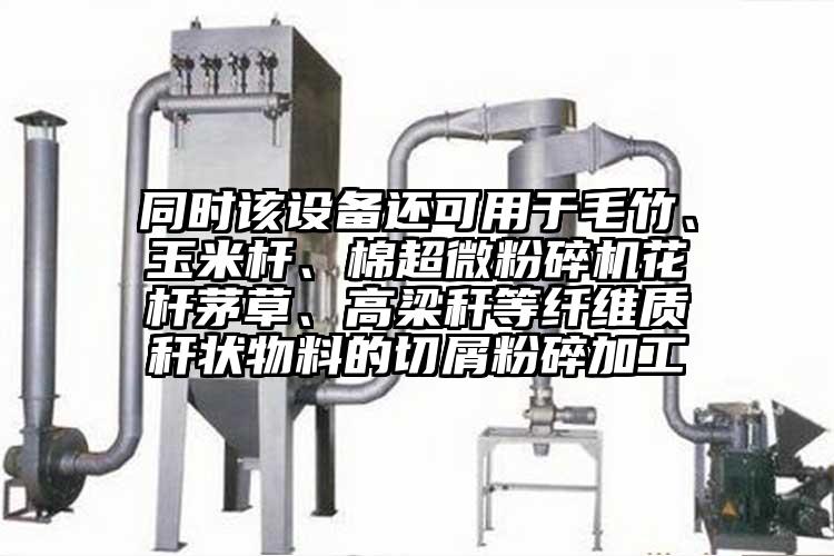 同時該設備還可用於毛竹、玉米杆、棉超微青青草下载安装花杆茅草、高梁稈等纖維質稈狀物料的切屑粉碎加工
