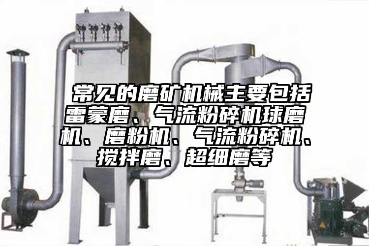  常見的磨礦機械主要包括雷蒙磨、氣流青青草下载安装球磨機、磨粉機、氣流青青草下载安装、攪拌磨、超細磨等