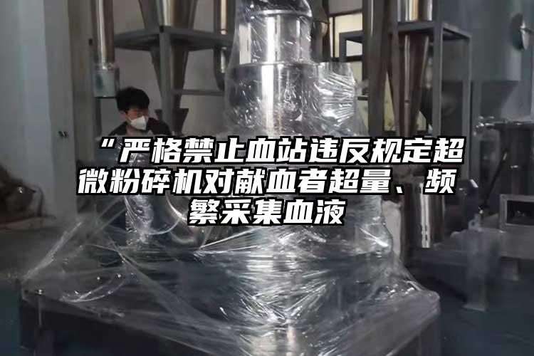 “嚴格禁止血站違反規定超微青青草下载安装對獻血者超量、頻繁采集血液
