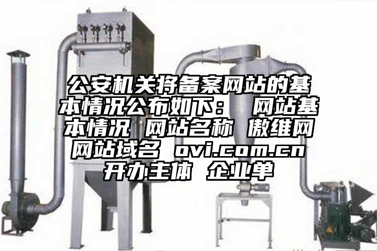 公安機關將備案網站的基本情況公布如下： 網站基本情況 網站名稱 傲維網 網站域名 ovi.com.cn 開辦主體 企業單