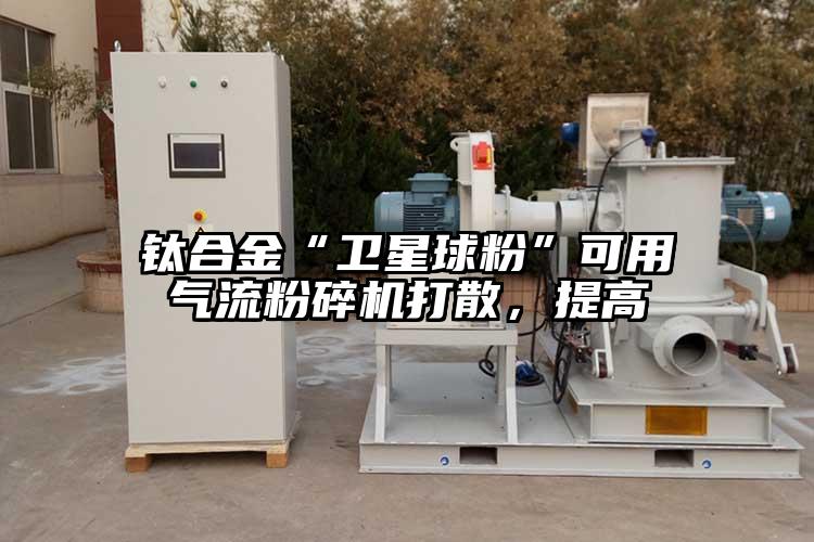 鈦合金“衛星球粉”可用氣流青青草下载安装打散，提高