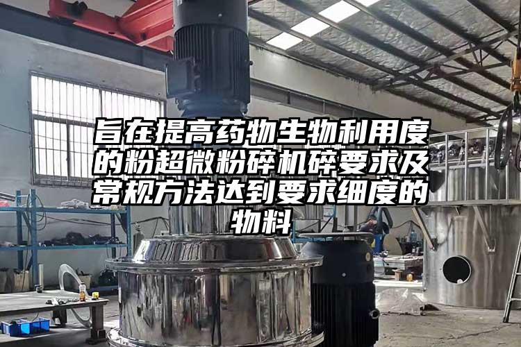 旨在提高藥物生物利用度的粉超微青青草下载安装碎要求及常規方法達到要求細度的物料