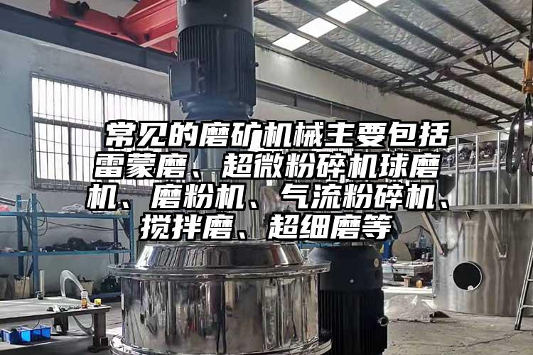  常見的磨礦機械主要包括雷蒙磨、超微青青草下载安装球磨機、磨粉機、氣流青青草下载安装、攪拌磨、超細磨等