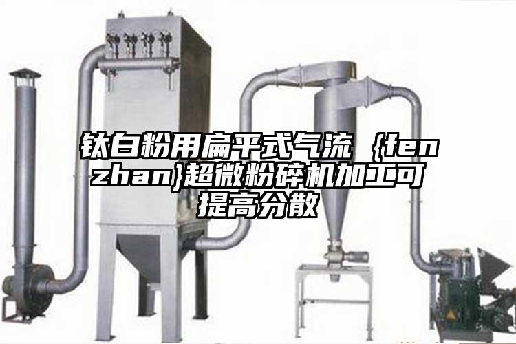 鈦白粉用扁平式氣流 {fenzhan}超微青青草下载安装加工可提高分散